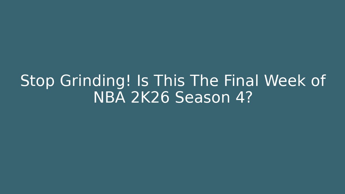 Stop Grinding! Is This The Final Week of NBA 2K26 Season 4?