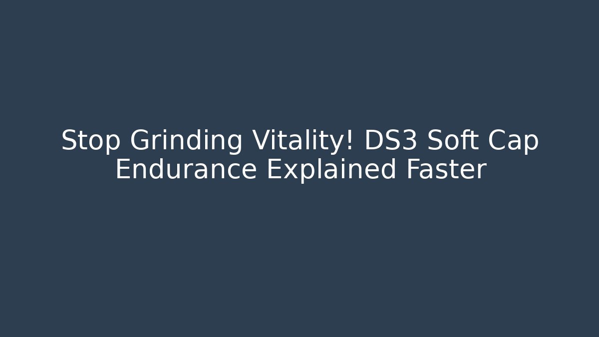 Stop Grinding Vitality! DS3 Soft Cap Endurance Explained Faster - The Family Holidays