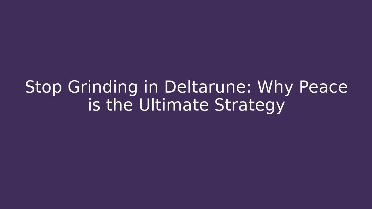 Stop Grinding in Deltarune: Why Peace is the Ultimate Strategy - The Family Holidays