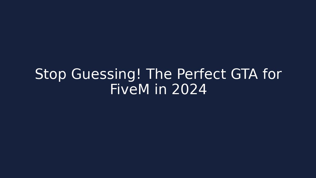 Stop Guessing! The Perfect GTA for FiveM in 2024