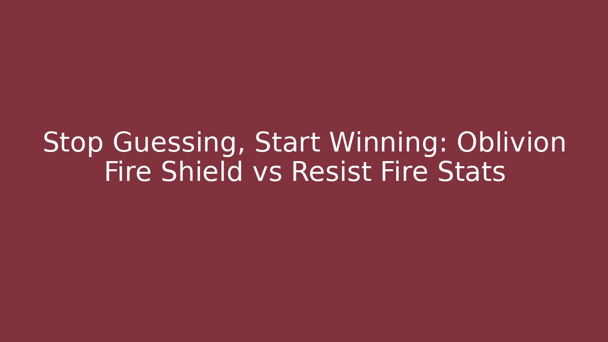 Stop Guessing, Start Winning: Oblivion Fire Shield vs Resist Fire Stats