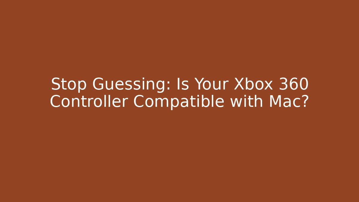 Stop Guessing: Is Your Xbox 360 Controller Compatible with Mac?