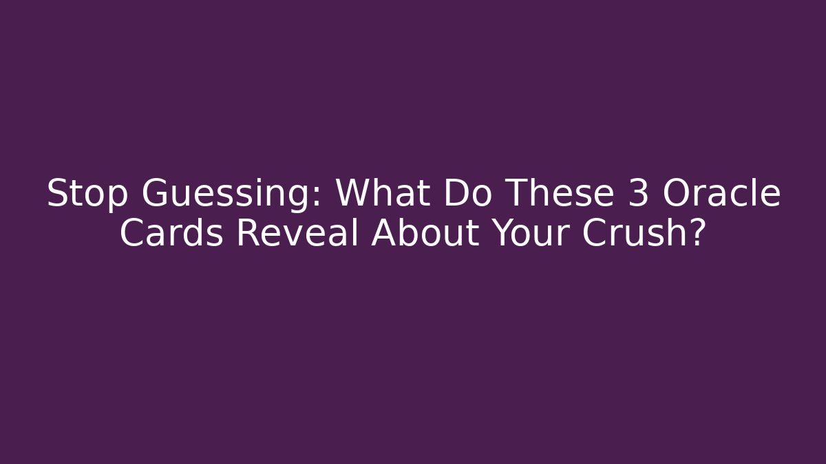 Stop Guessing: What Do These 3 Oracle Cards Reveal About Your Crush?