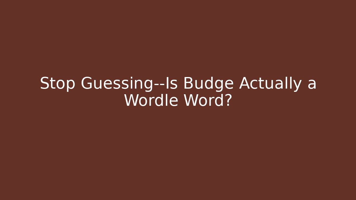 Stop Guessing—Is Budge Actually a Wordle Word?