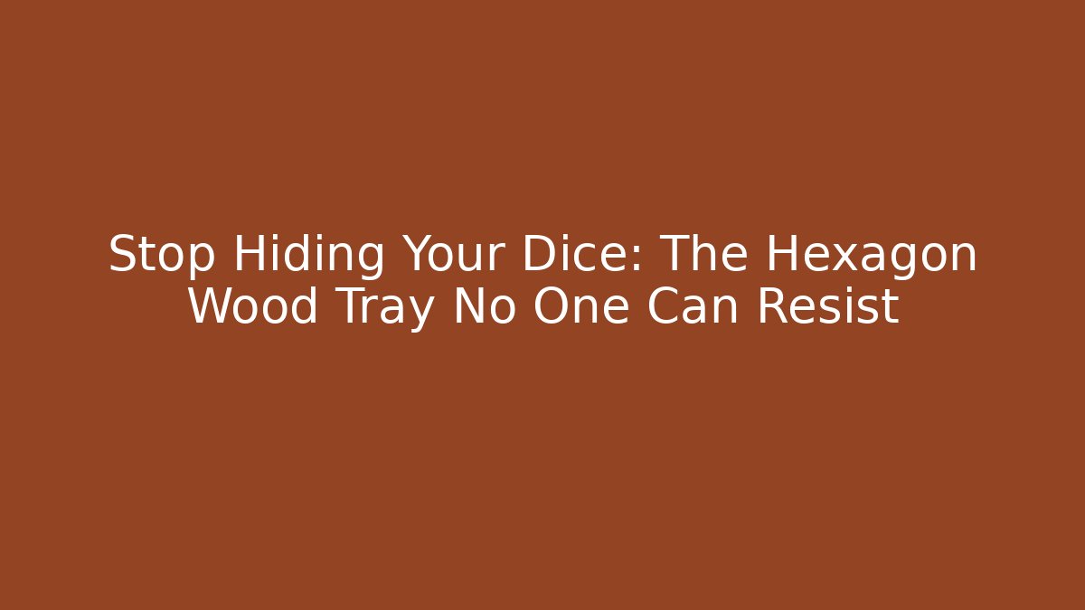 Stop Hiding Your Dice: The Hexagon Wood Tray No One Can Resist