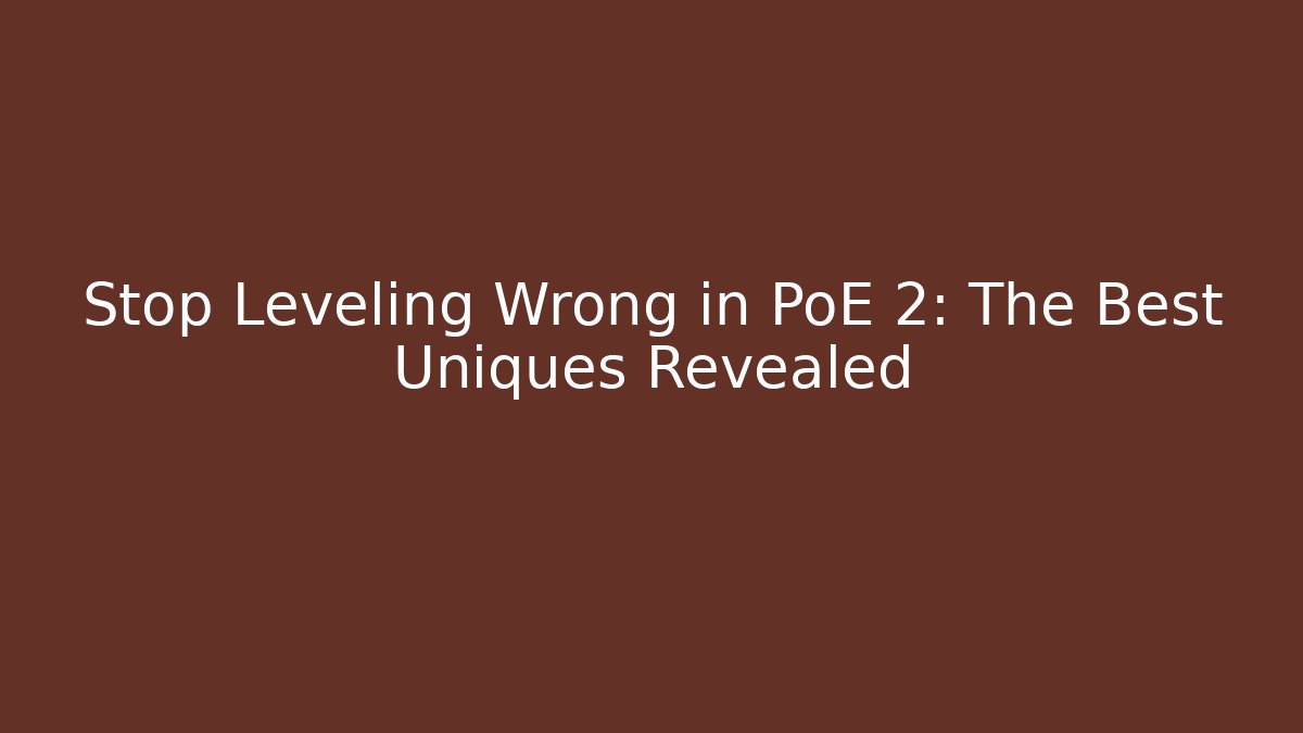 Stop Leveling Wrong in PoE 2: The Best Uniques Revealed - The Family Holidays