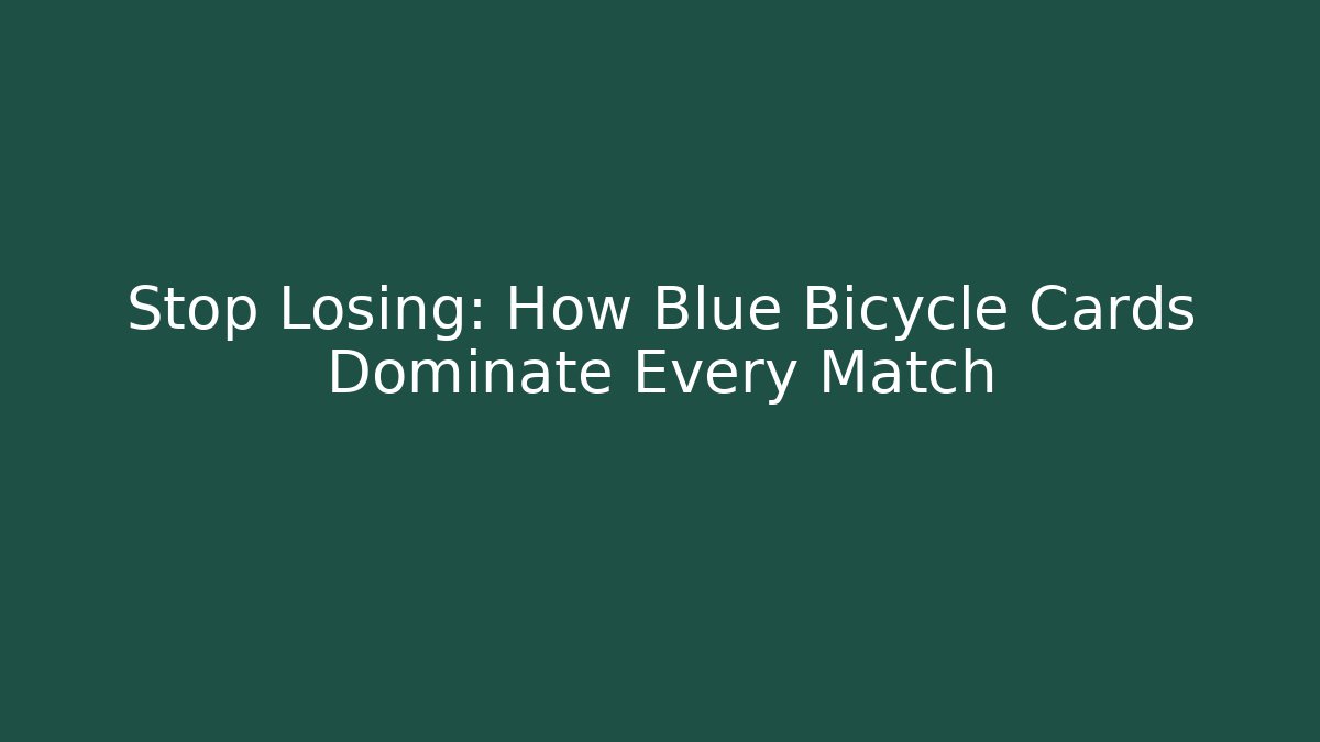 Stop Losing: How Blue Bicycle Cards Dominate Every Match