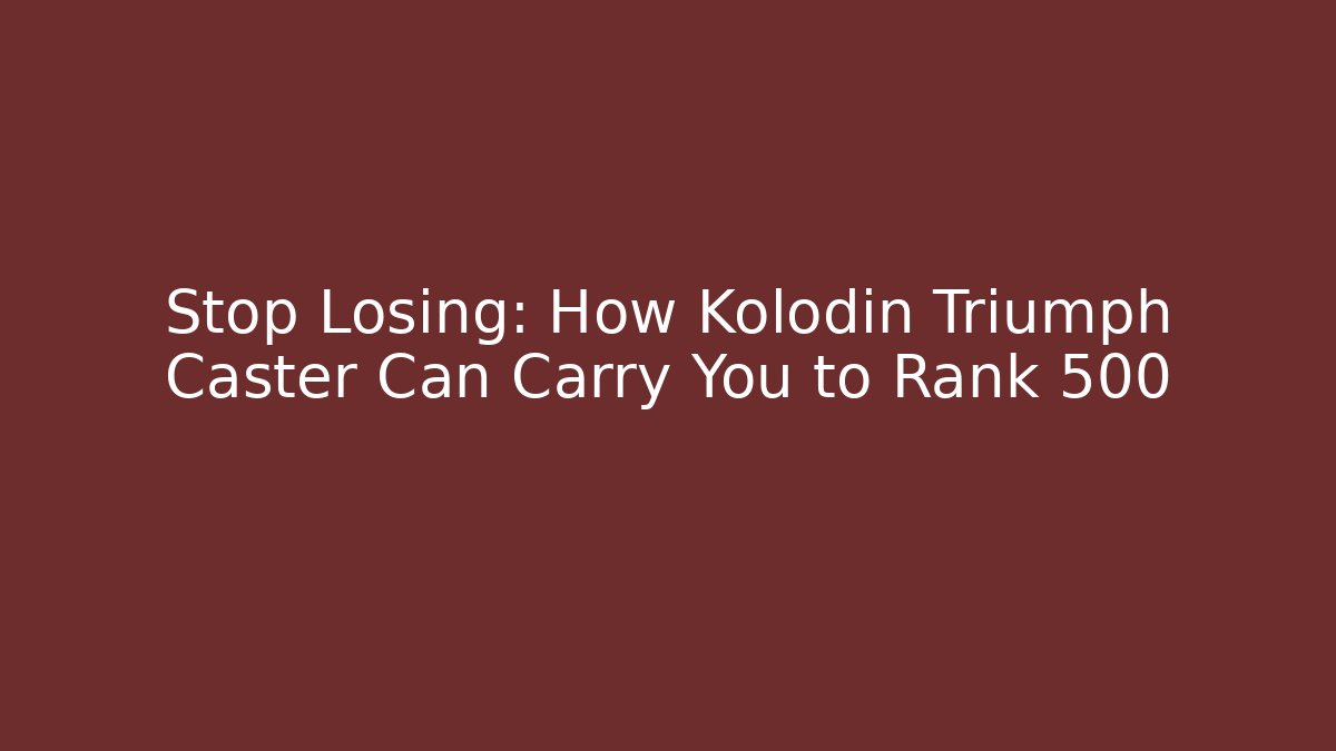Stop Losing: How Kolodin Triumph Caster Can Carry You to Rank 500