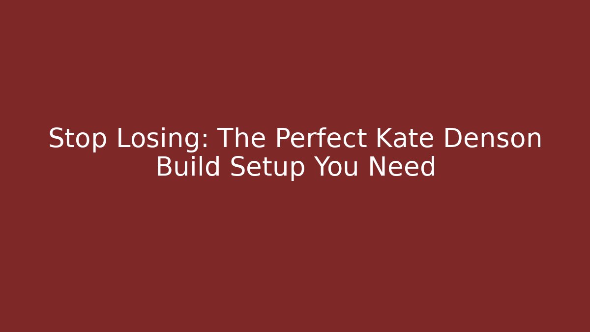 Stop Losing: The Perfect Kate Denson Build Setup You Need