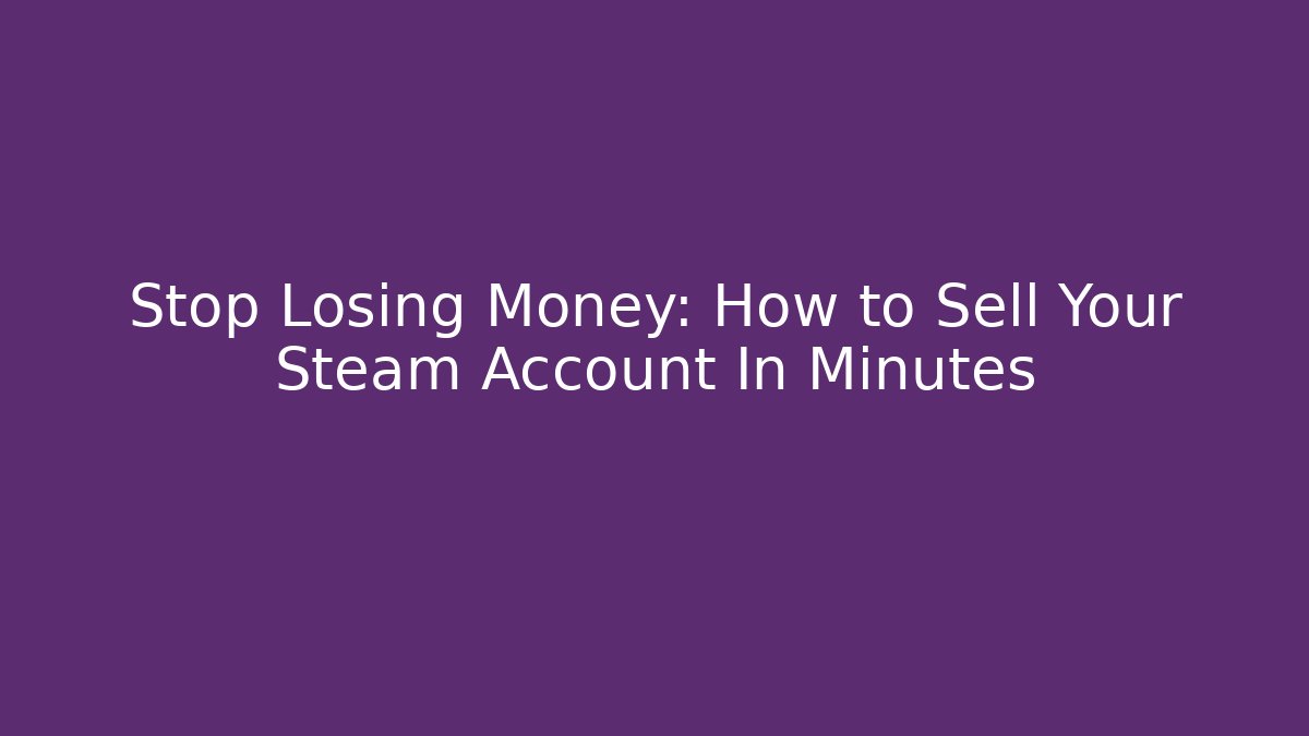 Stop Losing Money: How to Sell Your Steam Account In Minutes