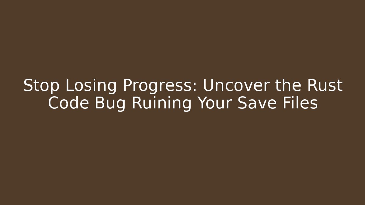 Stop Losing Progress: Uncover the Rust Code Bug Ruining Your Save Files
