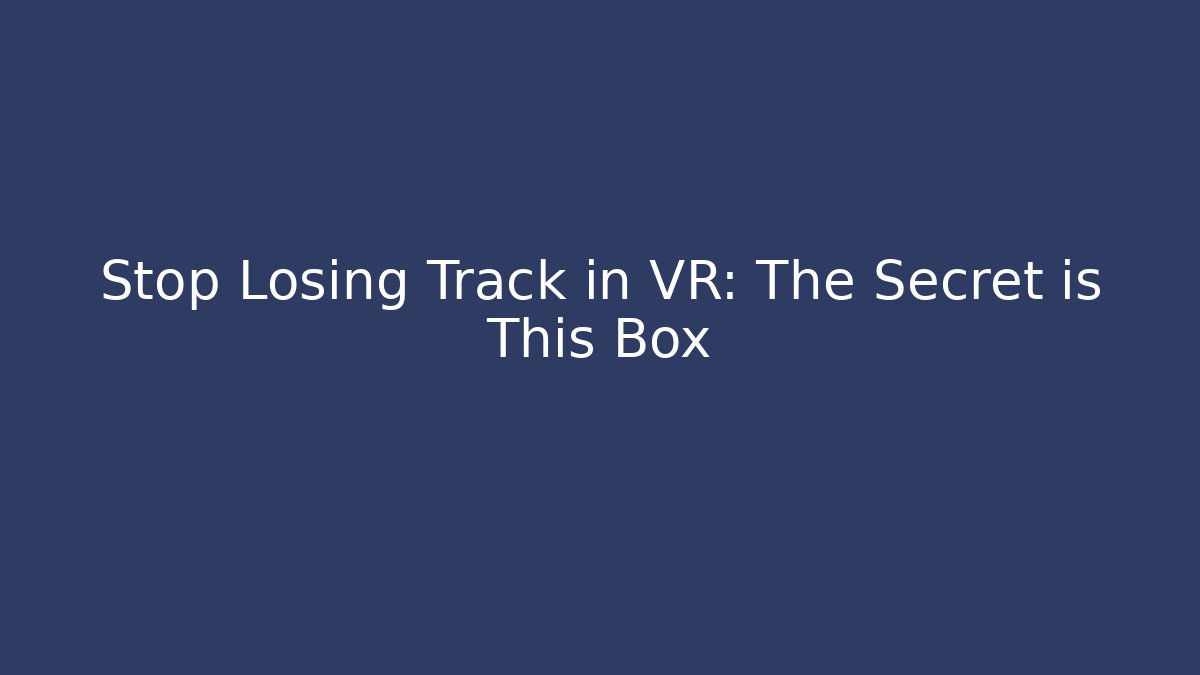 Stop Losing Track in VR: The Secret is This Box