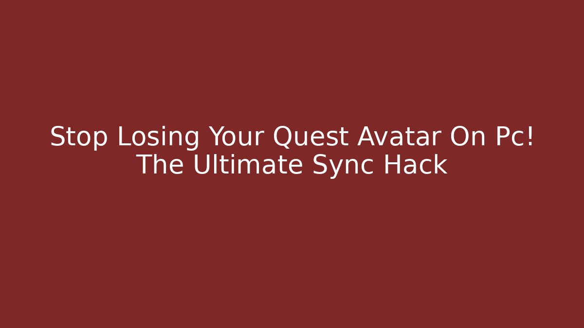 Stop Losing Your Quest Avatar On Pc! The Ultimate Sync Hack