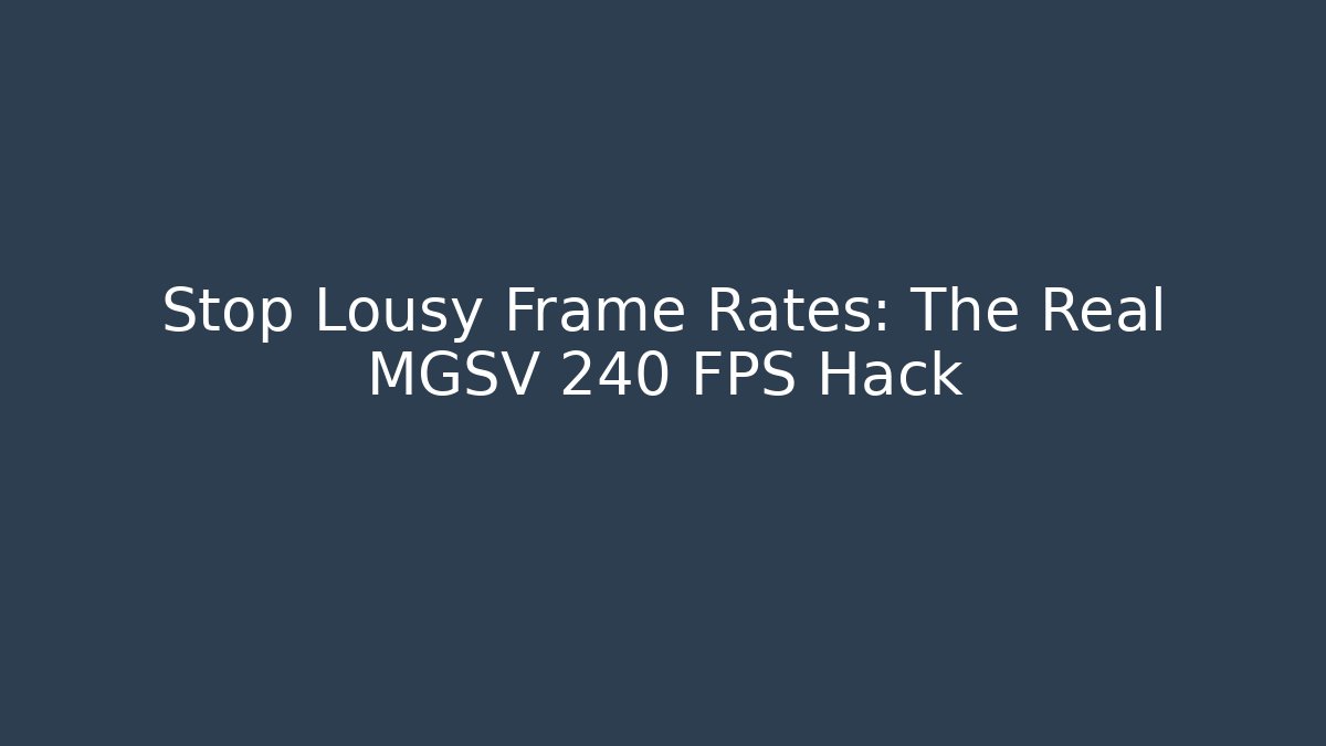Stop Lousy Frame Rates: The Real MGSV 240 FPS Hack