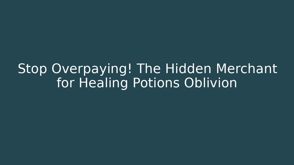 Stop Overpaying! The Hidden Merchant for Healing Potions Oblivion