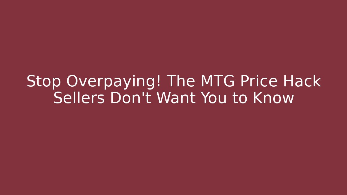 Stop Overpaying! The MTG Price Hack Sellers Don’t Want You to Know