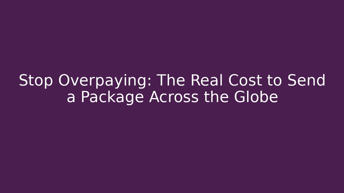 Stop Overpaying: The Real Cost to Send a Package Across the Globe - The Family Holidays