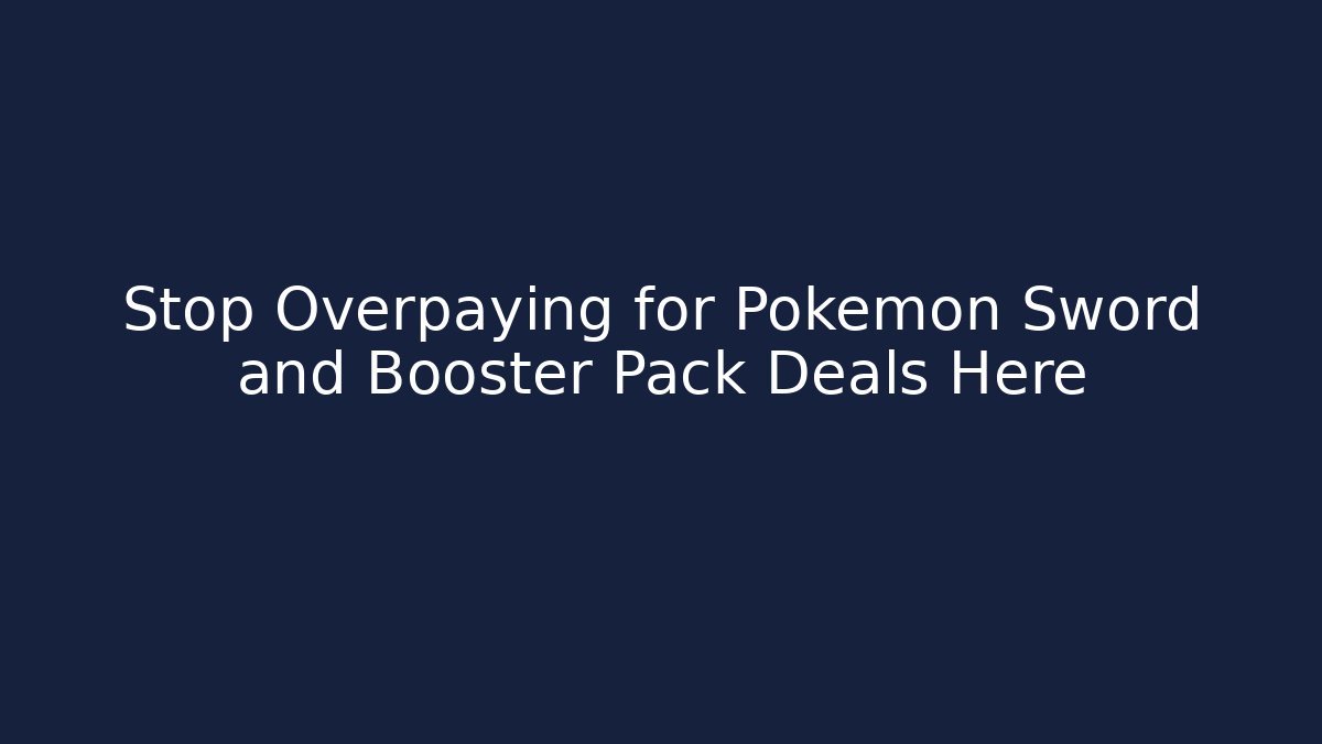 Stop Overpaying for Pokemon Sword and Booster Pack Deals Here