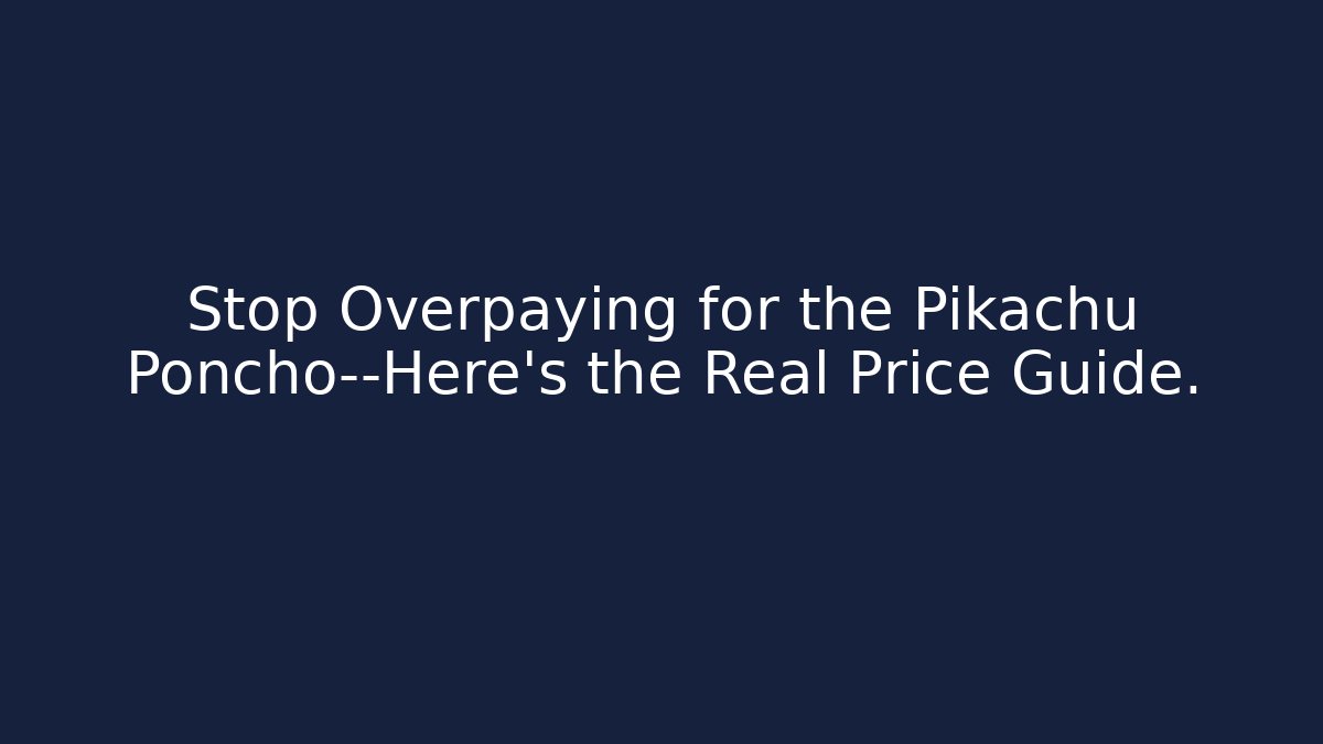 Stop Overpaying for the Pikachu Poncho—Here's the Real Price Guide. - The Family Holidays