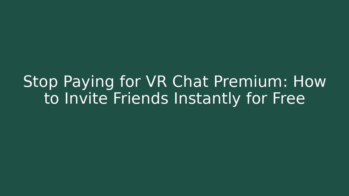 Stop Paying for VR Chat Premium: How to Invite Friends Instantly for Free