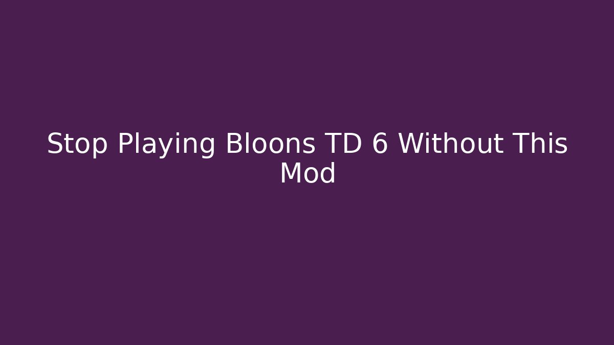 Stop Playing Bloons TD 6 Without This Mod