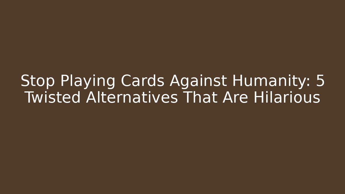 Stop Playing Cards Against Humanity: 5 Twisted Alternatives That Are Hilarious