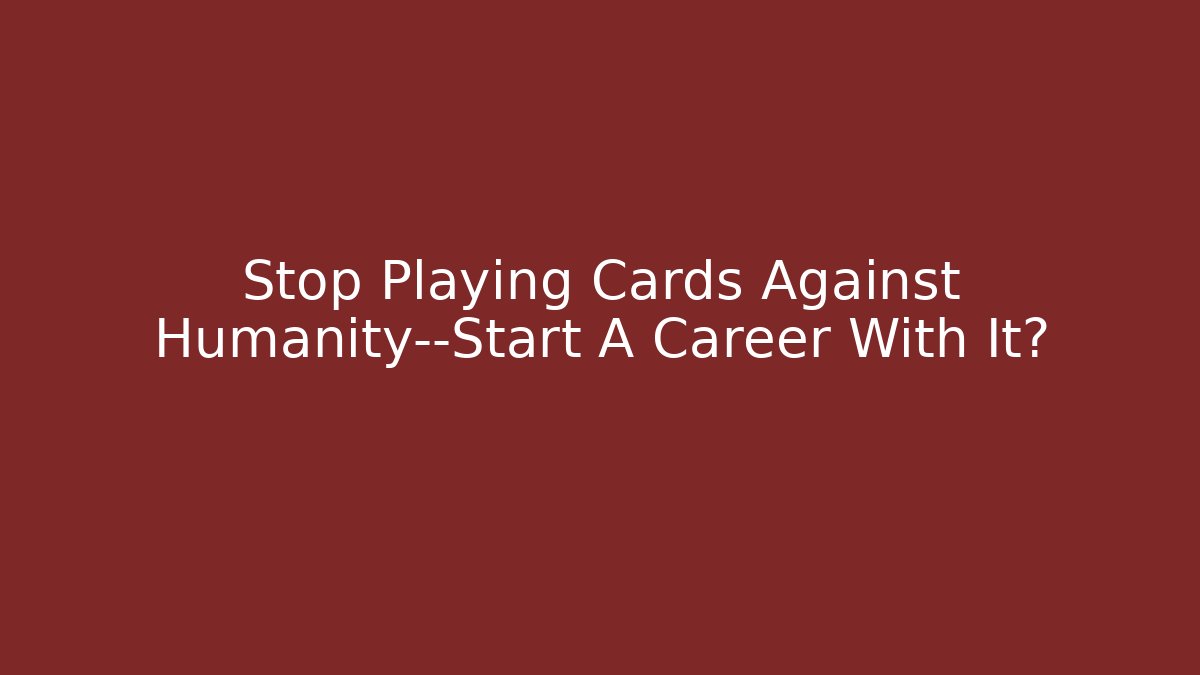 Stop Playing Cards Against Humanity—Start A Career With It?