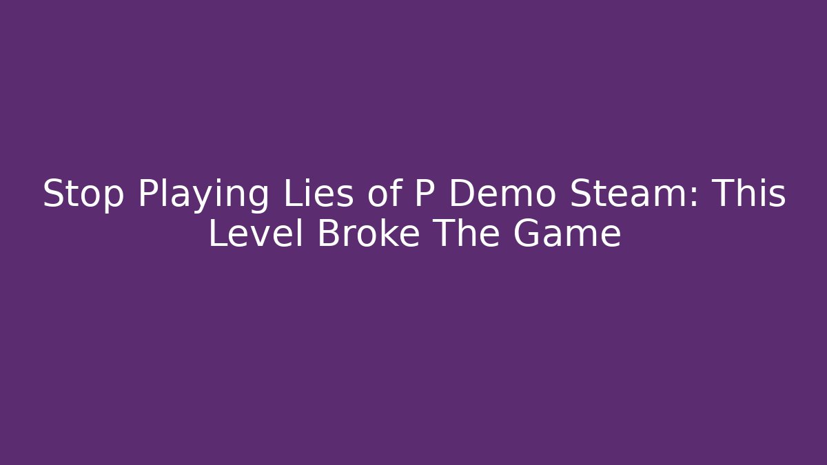 Stop Playing Lies of P Demo Steam: This Level Broke The Game