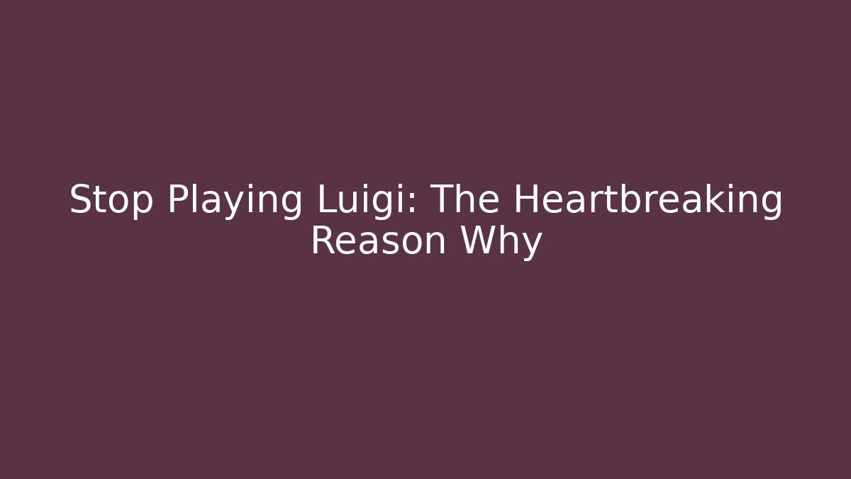 Stop Playing Luigi: The Heartbreaking Reason Why