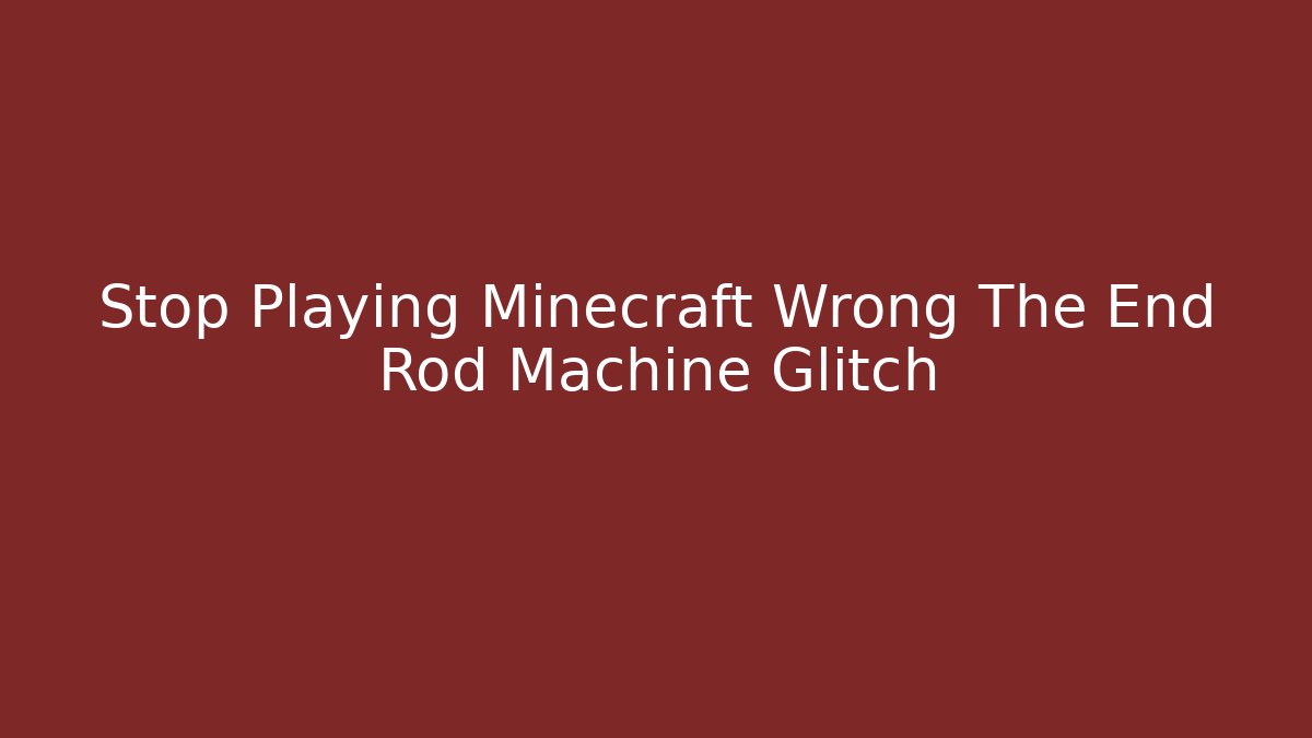 Stop Playing Minecraft Wrong The End Rod Machine Glitch