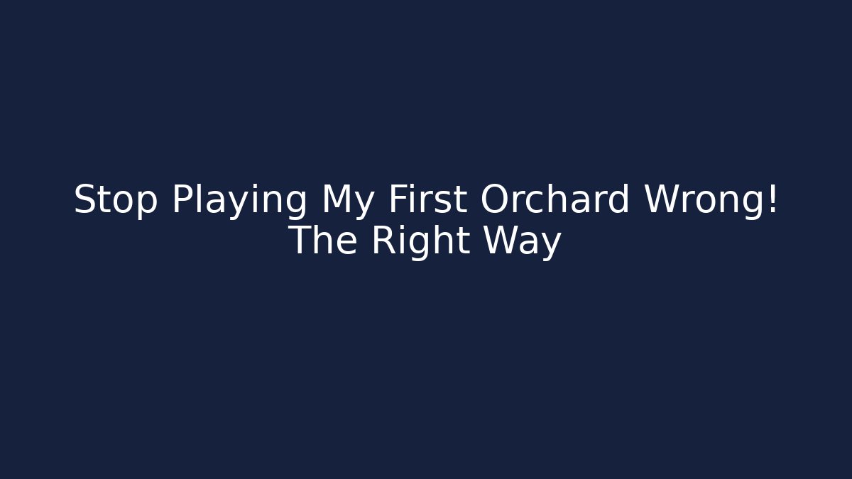 Stop Playing My First Orchard Wrong! The Right Way