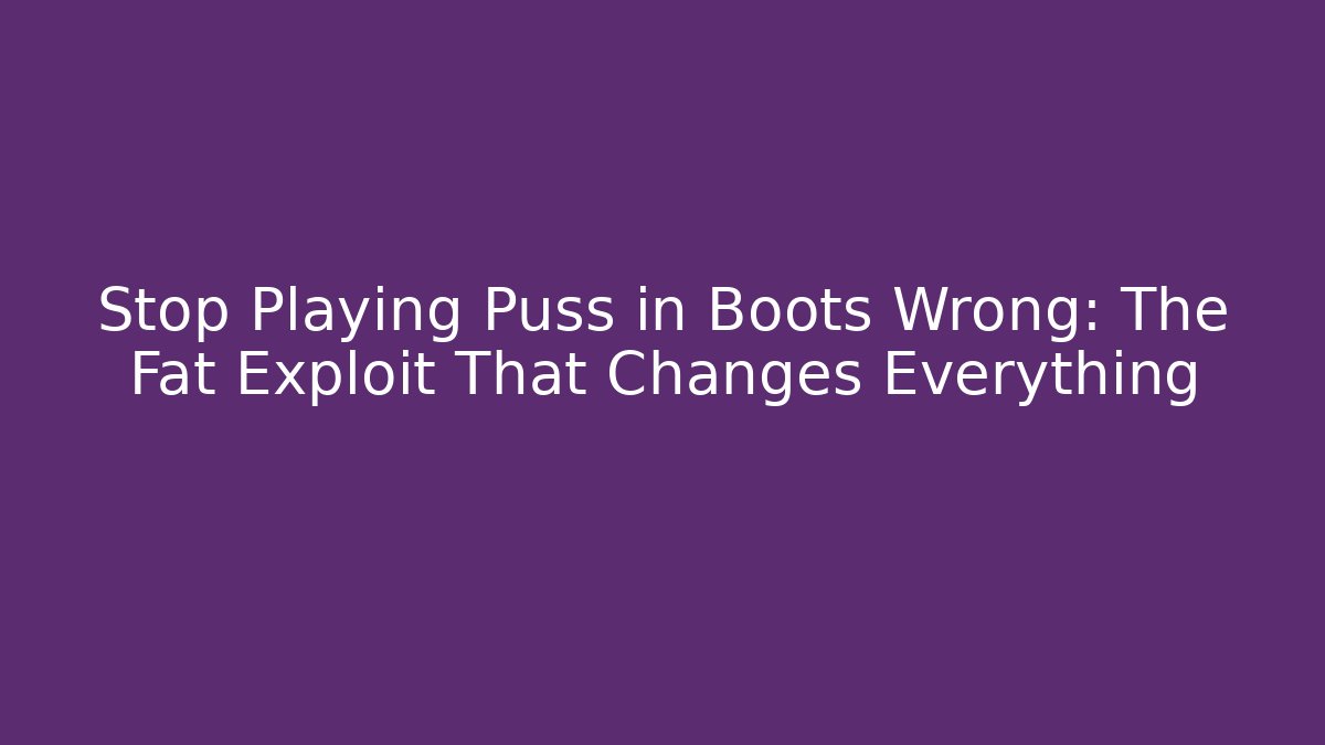 Stop Playing Puss in Boots Wrong: The Fat Exploit That Changes Everything