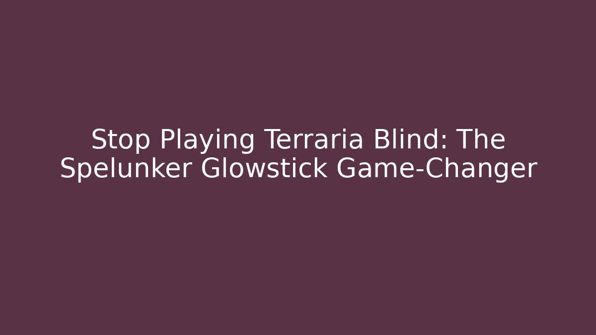 Stop Playing Terraria Blind: The Spelunker Glowstick Game-Changer