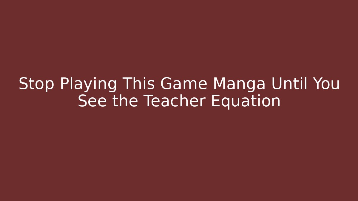 Stop Playing This Game Manga Until You See the Teacher Equation