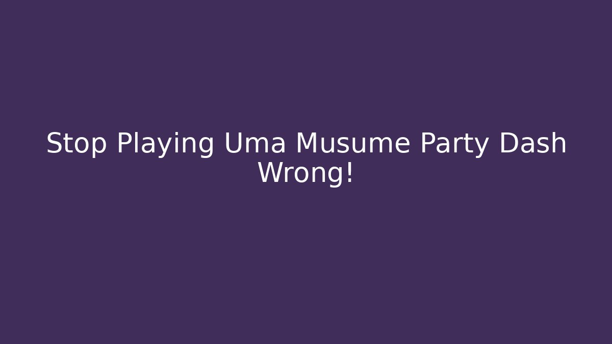 Stop Playing Uma Musume Party Dash Wrong!