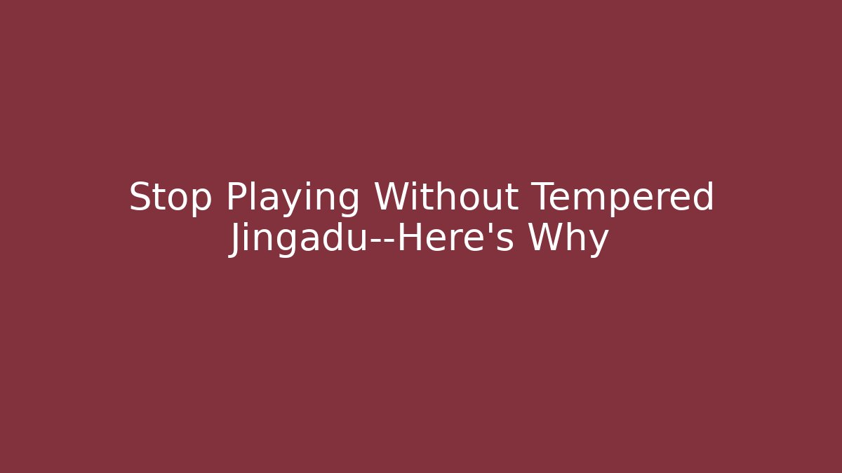 Stop Playing Without Tempered Jingadu—Here's Why