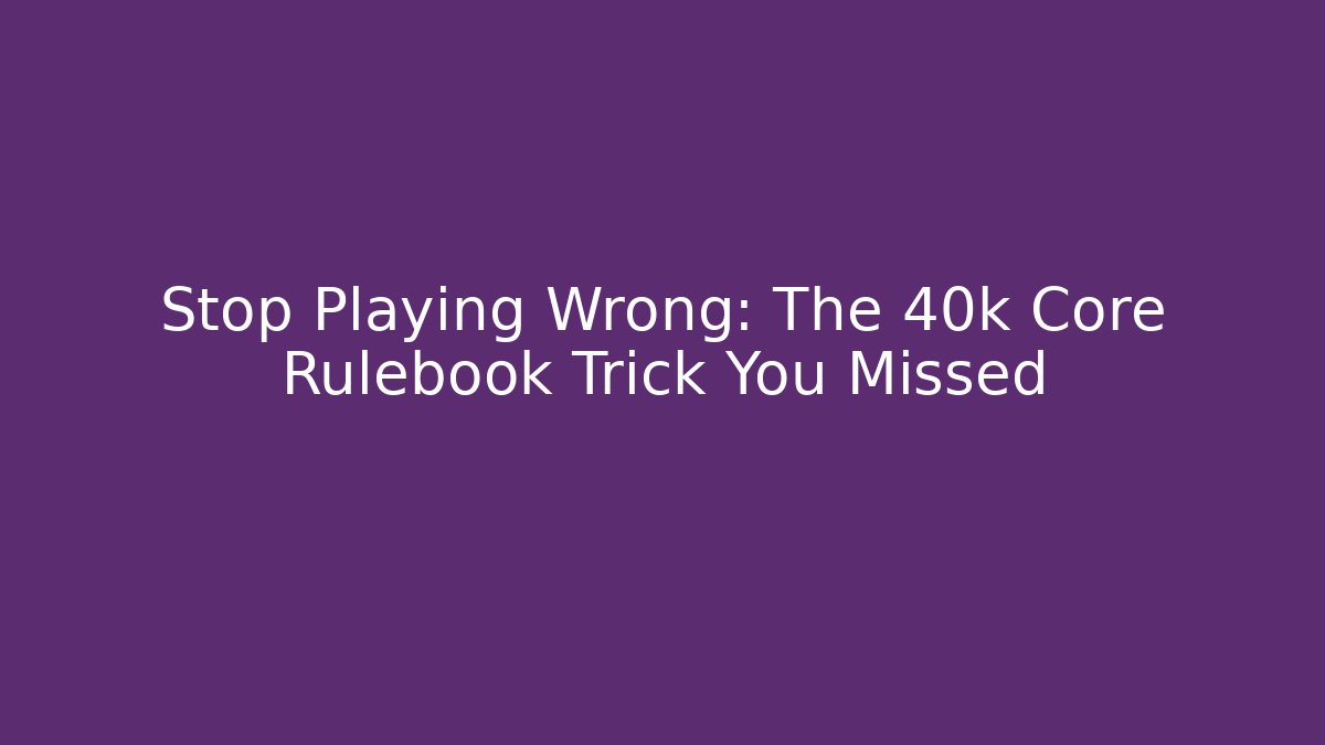 Stop Playing Wrong: The 40k Core Rulebook Trick You Missed - The Family Holidays