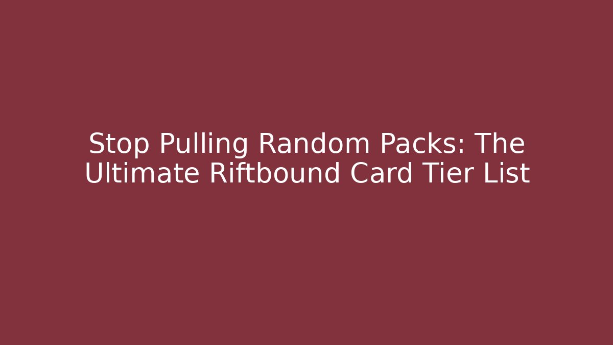 Stop Pulling Random Packs: The Ultimate Riftbound Card Tier List - The Family Holidays