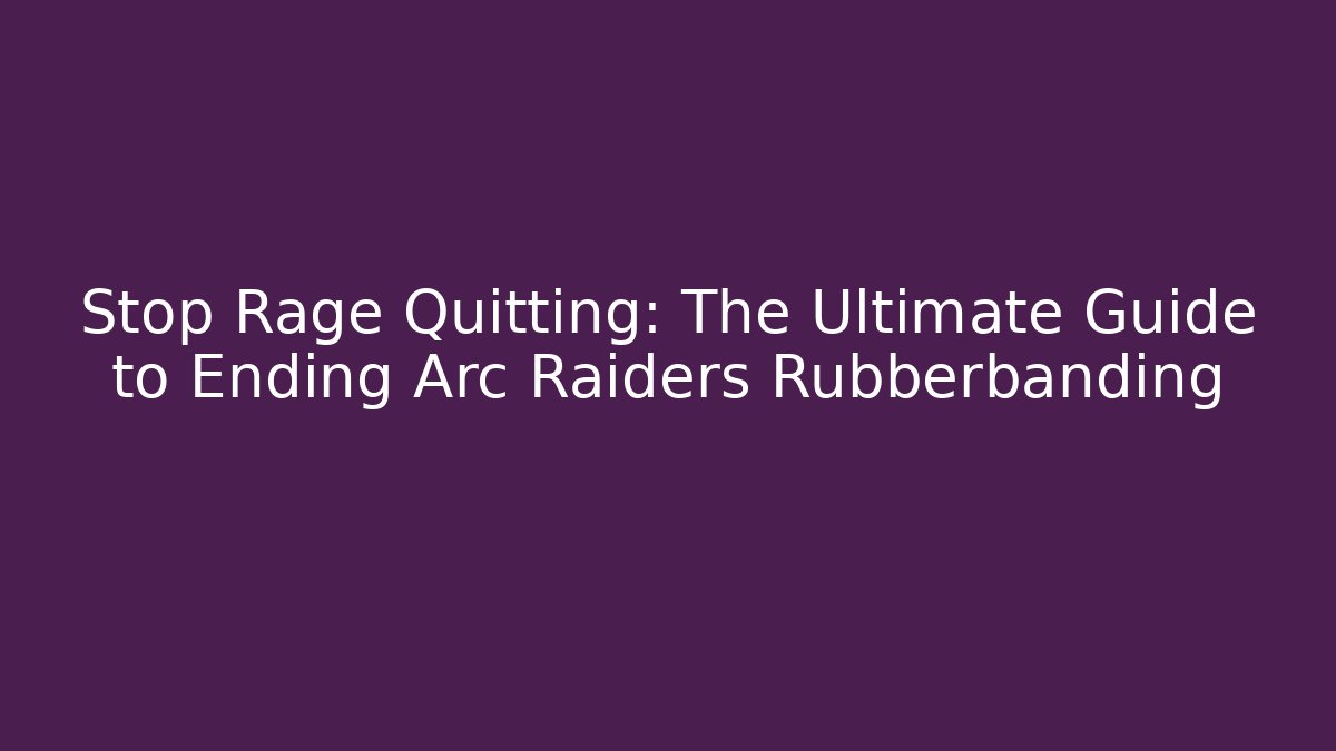 Stop Rage Quitting: The Ultimate Guide to Ending Arc Raiders Rubberbanding