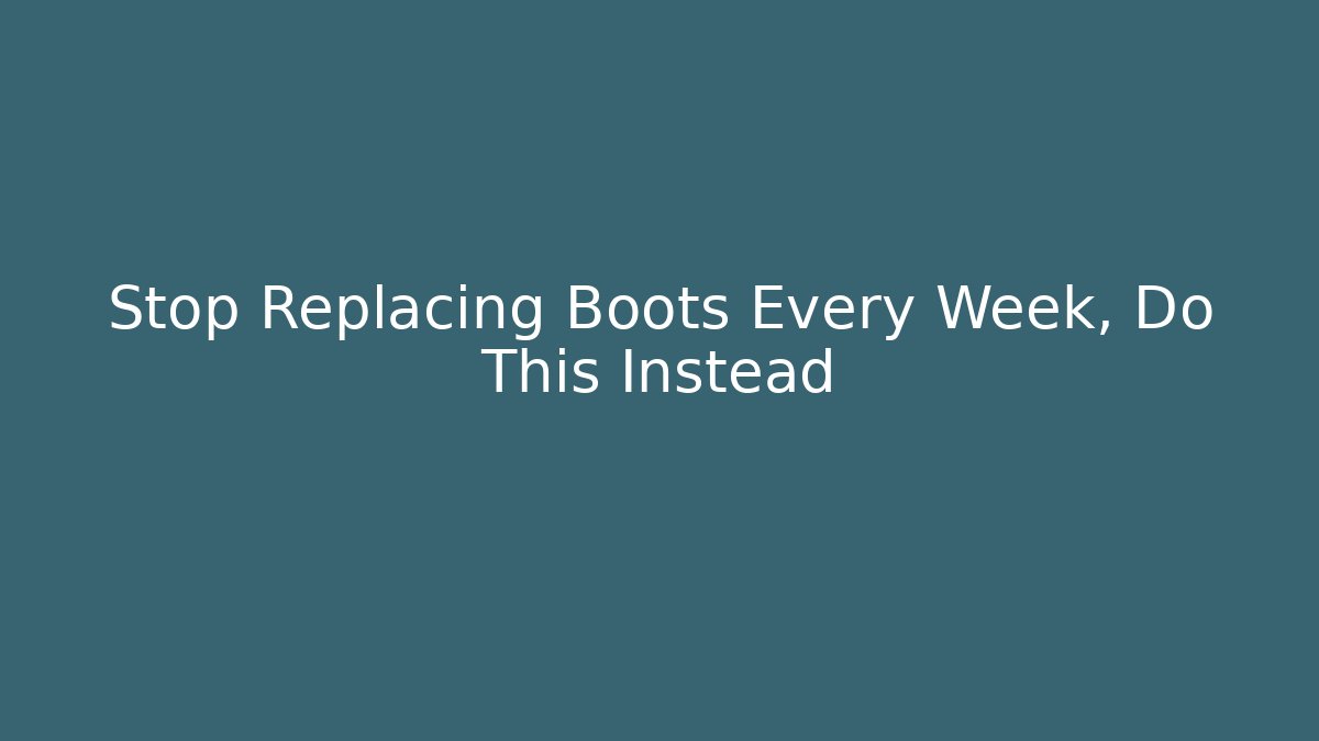 Stop Replacing Boots Every Week, Do This Instead
