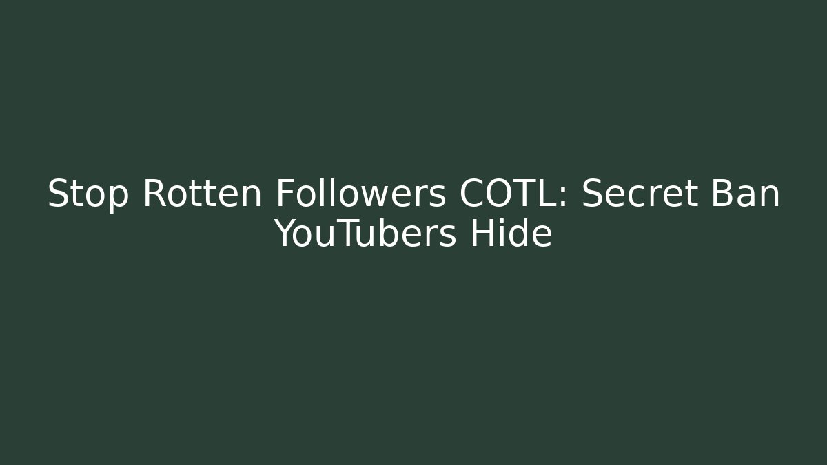 Stop Rotten Followers COTL: Secret Ban YouTubers Hide