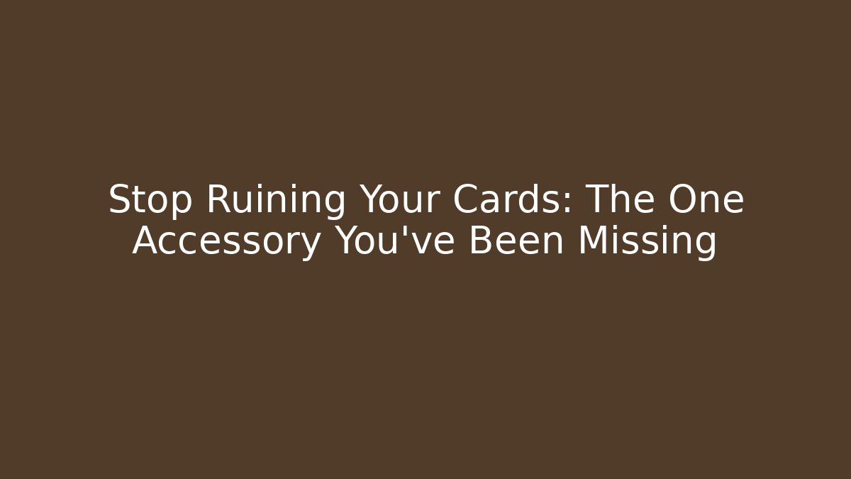 Stop Ruining Your Cards: The One Accessory You've Been Missing