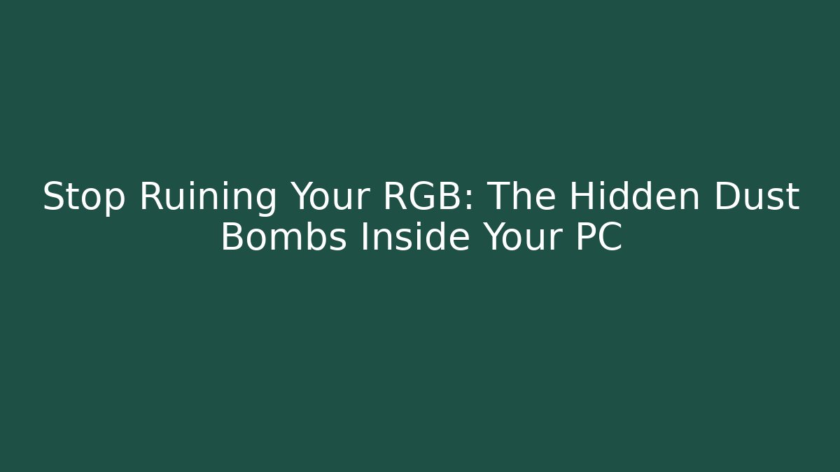 Stop Ruining Your RGB: The Hidden Dust Bombs Inside Your PC - The Family Holidays