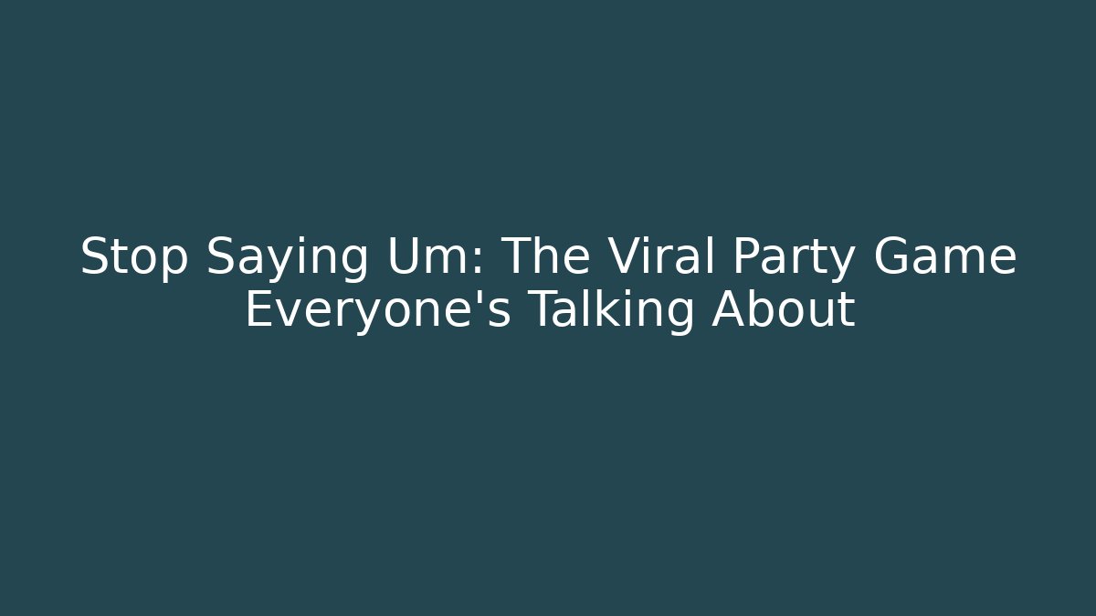 Stop Saying Um: The Viral Party Game Everyone's Talking About