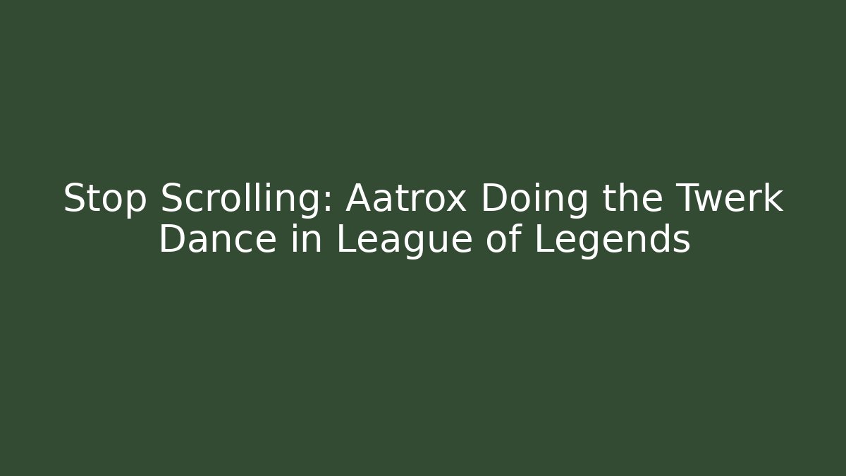 Stop Scrolling: Aatrox Doing the Twerk Dance in League of Legends - The Family Holidays