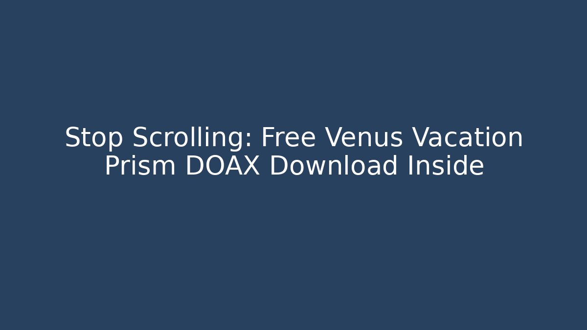 Stop Scrolling: Free Venus Vacation Prism DOAX Download Inside