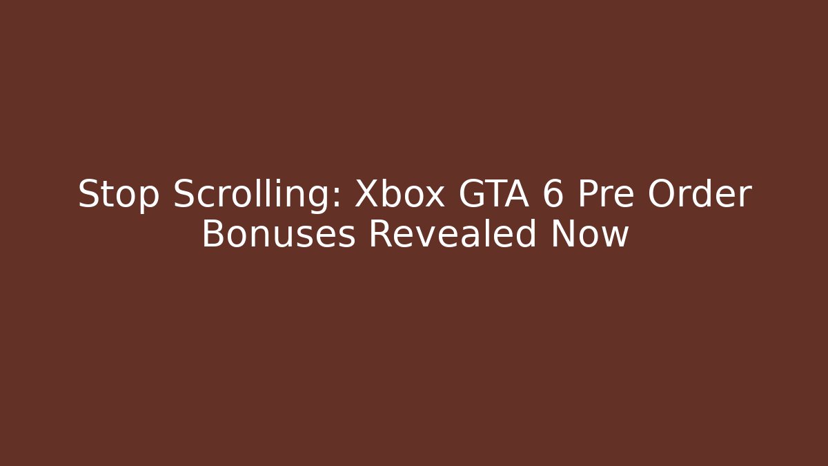 Stop Scrolling: Xbox GTA 6 Pre Order Bonuses Revealed Now - The Family Holidays