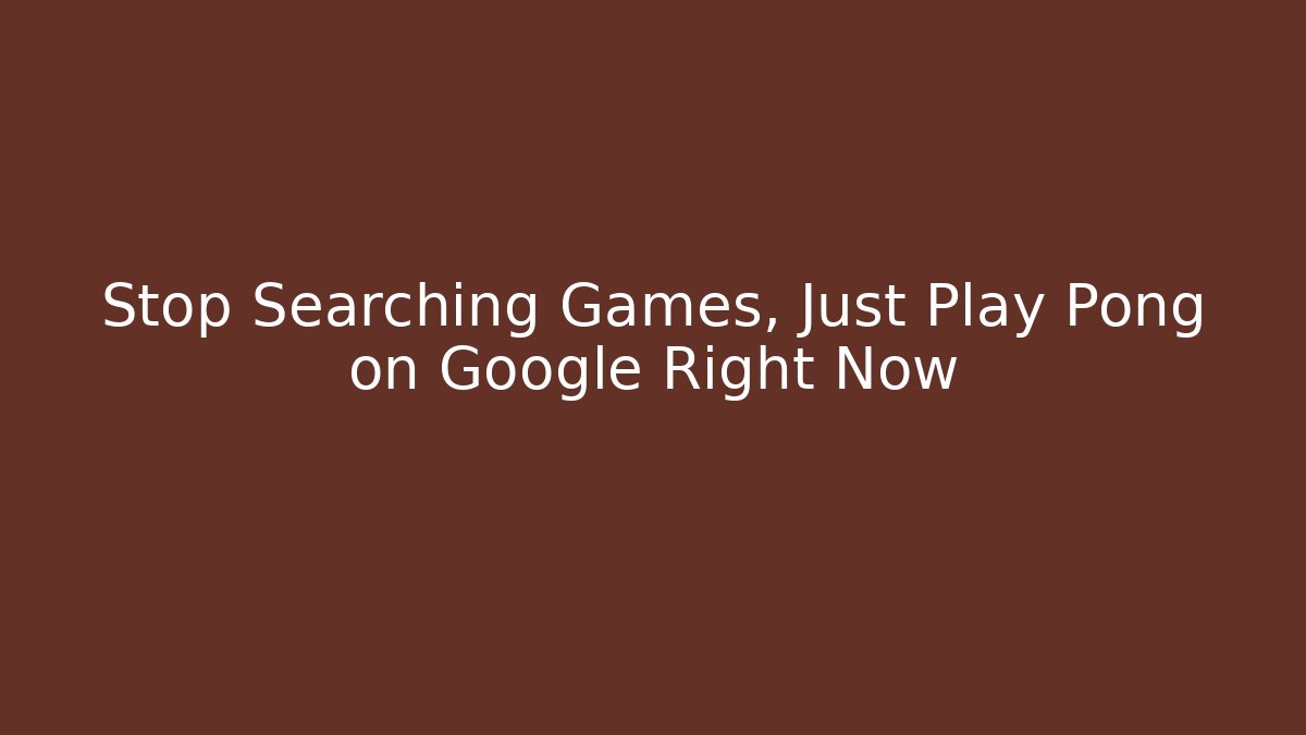 Stop Searching Games, Just Play Pong on Google Right Now