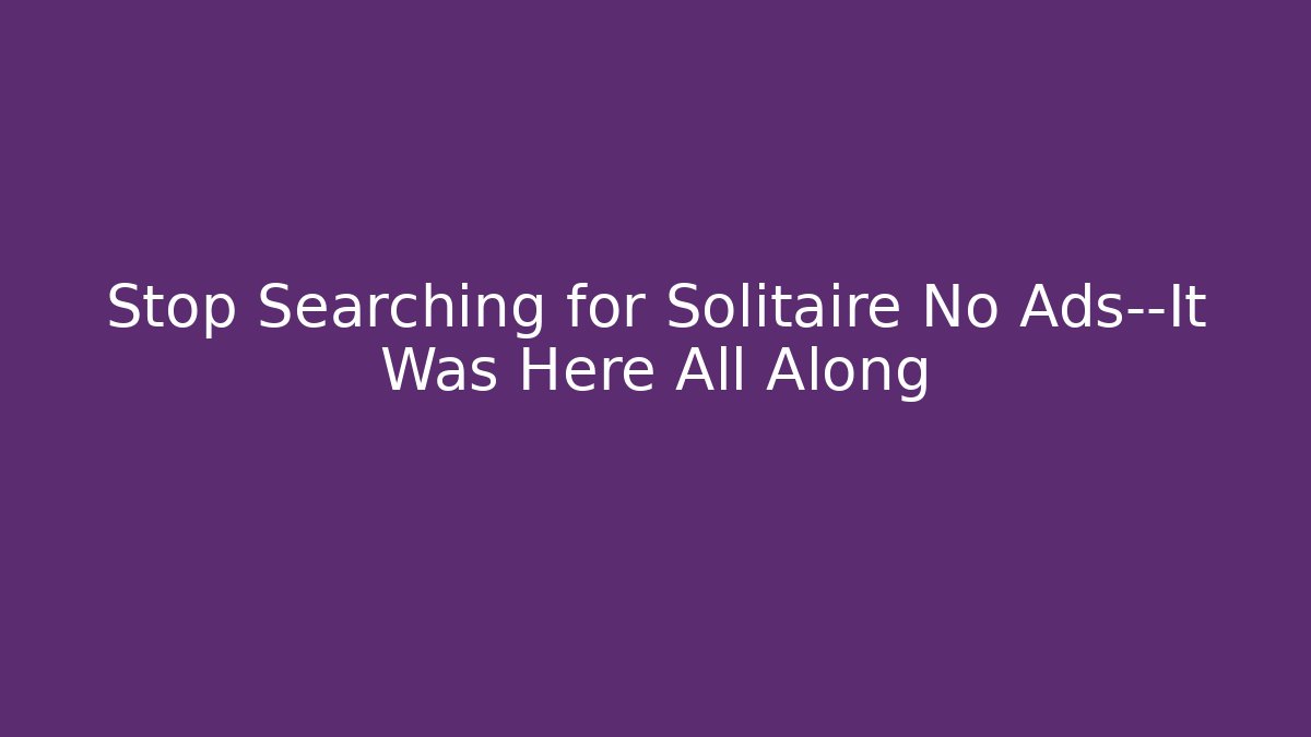 Stop Searching for Solitaire No Ads—It Was Here All Along - The Family Holidays