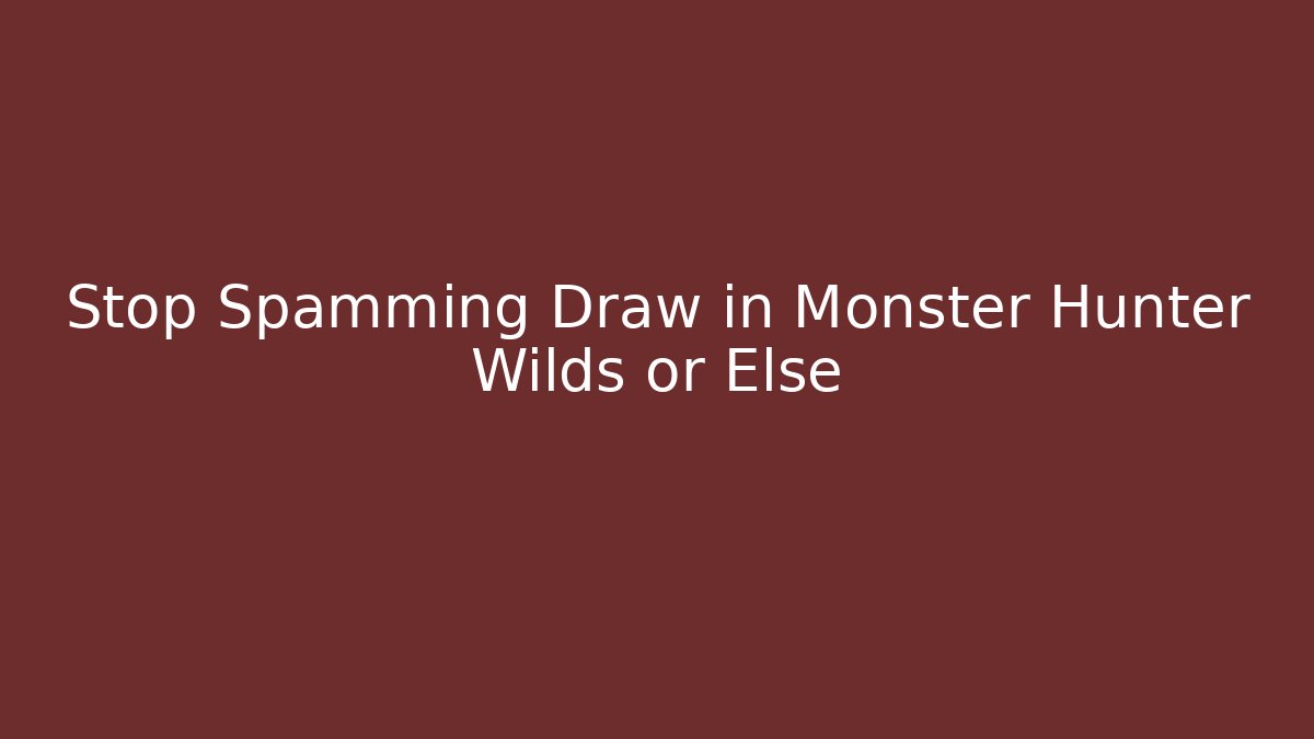 Stop Spamming Draw in Monster Hunter Wilds or Else